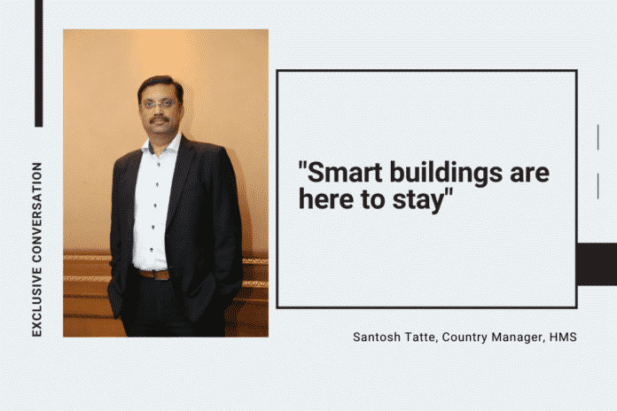 Santosh Tatte Santosh Tatte, Country Manager, HMS, speaks on Smart Buildings and their contribution to a better lifestyle!