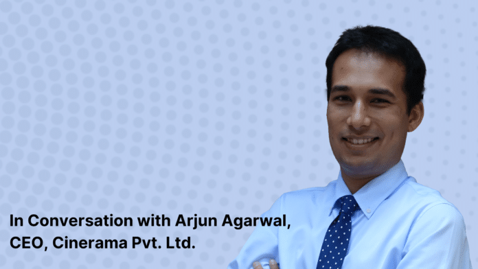 In Conversation with Arjun Agarwal, CEO, Cinerama Pvt. Ltd. In Conversation with Arjun Agarwal, CEO, Cinerama Pvt. Ltd.
